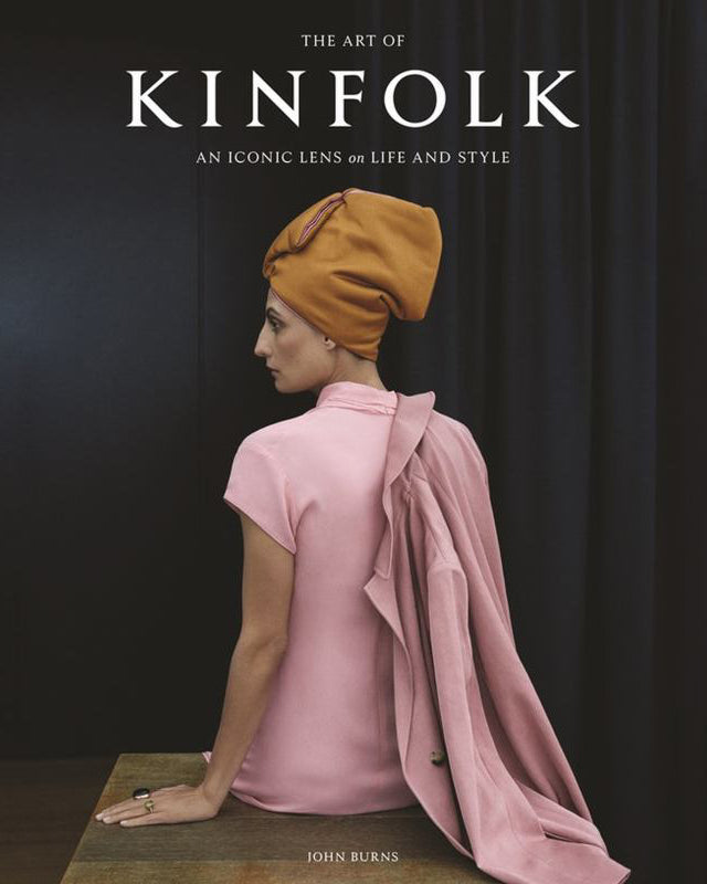 The Art of Kinfolk: An Iconic Lens on Life and Style - John Burns
